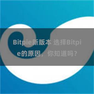 Bitpie新版本 选择Bitpie的原因，你知道吗？