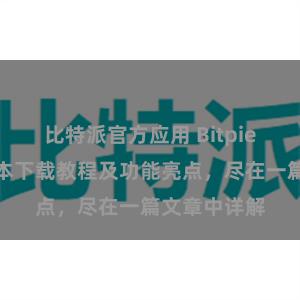 比特派官方应用 Bitpie钱包最新版本下载教程及功能亮点，尽在一篇文章中详解