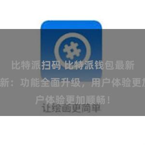 比特派扫码 比特派钱包最新版本更新：功能全面升级，用户体验更加顺畅！