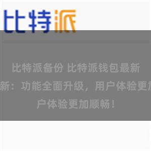 比特派备份 比特派钱包最新版本更新：功能全面升级，用户体验更加顺畅！