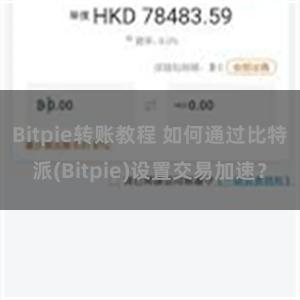 Bitpie转账教程 如何通过比特派(Bitpie)设置交易加速？