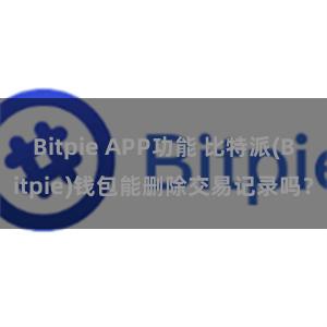 Bitpie APP功能 比特派(Bitpie)钱包能删除交易记录吗？