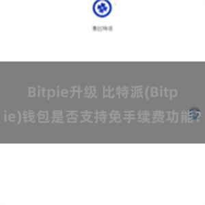 Bitpie升级 比特派(Bitpie)钱包是否支持免手续费功能？