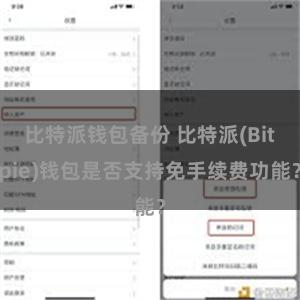 比特派钱包备份 比特派(Bitpie)钱包是否支持免手续费功能？