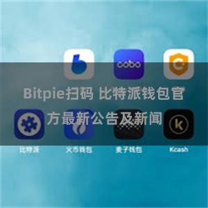 Bitpie扫码 比特派钱包官方最新公告及新闻