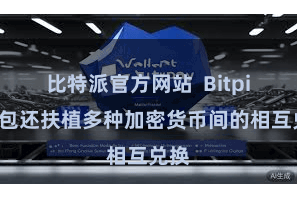 比特派官方网站  Bitpie钱包还扶植多种加密货币间的相互兑换