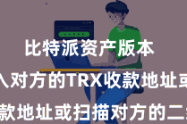比特派资产版本  然后输入对方的TRX收款地址或扫描对方的二维码