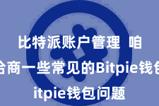 比特派账户管理  咱们将洽商一些常见的Bitpie钱包问题