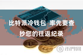 比特派冷钱包  率先要查抄您的往返纪录