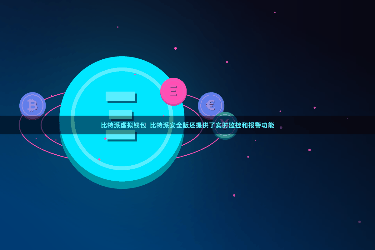比特派虚拟钱包 比特派安全版还提供了实时监控和报警功能