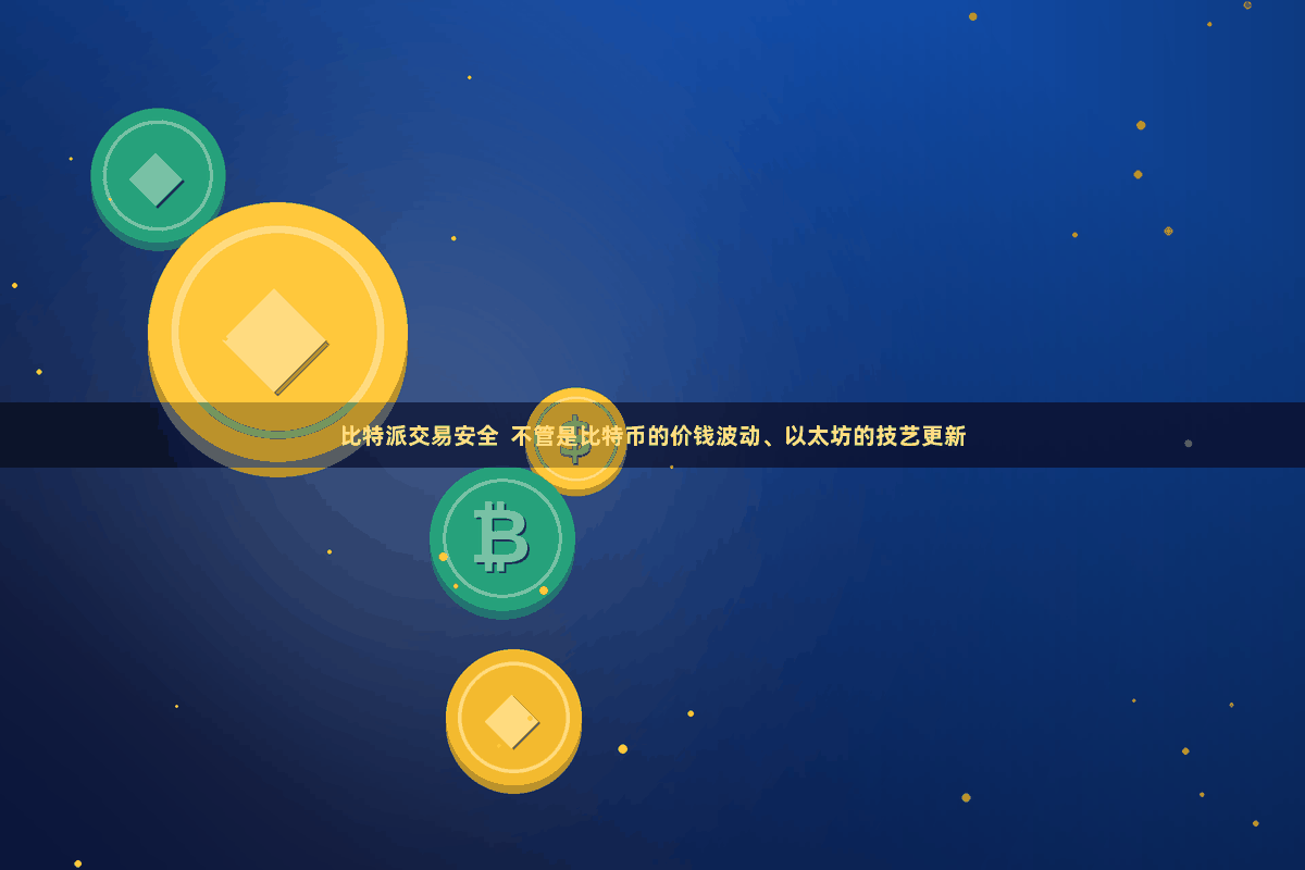 比特派交易安全  不管是比特币的价钱波动、以太坊的技艺更新